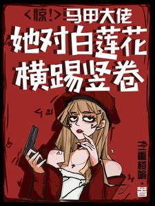 惊!马甲大佬她对白莲花横踢竖卷TXT