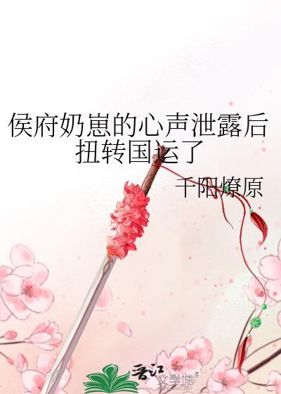 侯府奶崽的心声泄露后扭转国运了百度