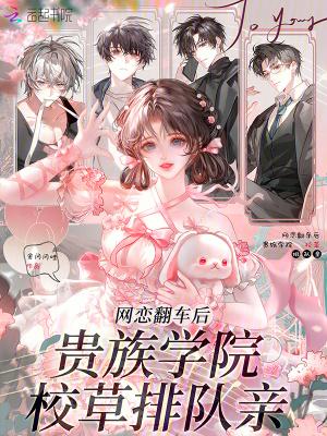 网恋翻车后,贵族学院校草排队亲